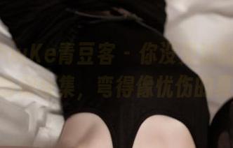 QingDouKe青豆客 – 你没见过的绮里嘉Ula瑜伽合集，弯得像忧伤的夏天！