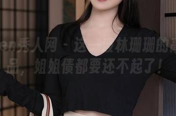 Xiuren秀人网 – 这一波林珊珊的高清作品，姐姐债都要还不起了！