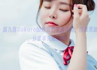 波萝社 – 猫九酱Sakura的姐姐们欲罢不能，图库更新已经up，分享率先抢先看！
