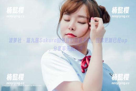 波萝社 - 猫九酱Sakura的姐姐们欲罢不能，图库更新已经up，分享率先抢先看！